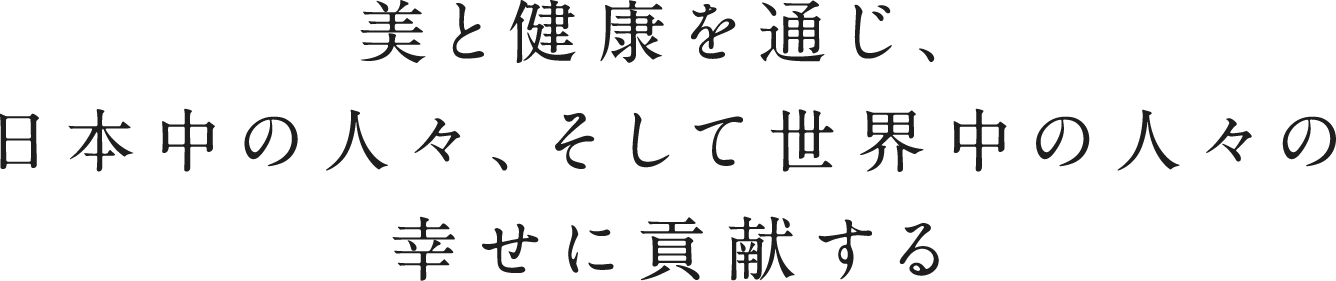 美と健康を通じ、日本中の人々、そして世界中の人々の幸せに貢献する