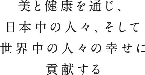 美と健康を通じ、日本中の人々、そして世界中の人々の幸せに貢献する