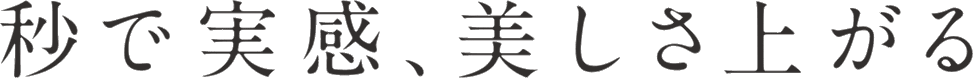 秒で実感、美しさ上がる
