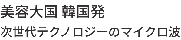 美容大国 韓国発次世代テクノロジーのマイクロ波