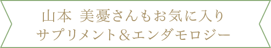 山本 美憂さんもお気に入り サプリメント＆エンダモロジー