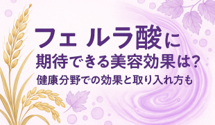 フェルラ酸に期待できる美容効果は?健康分野での効果と取り入れ方も