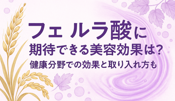 フェルラ酸に期待できる美容効果は?健康分野での効果と取り入れ方も